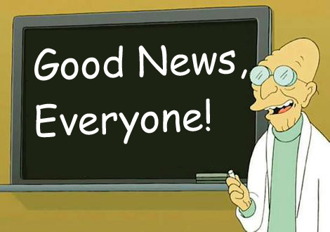 Professor Farnsworth from "Futurama" saying "Good News, Everyone!"